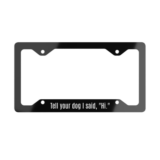 Tell Your Dog I Said Hi License Plate Frame